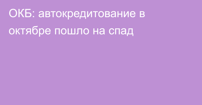 ОКБ: ​автокредитование в октябре пошло на спад