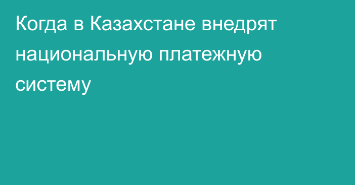 Когда в Казахстане внедрят национальную платежную систему