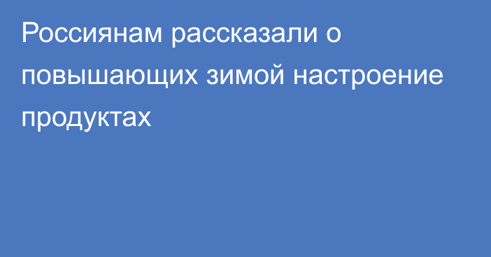 Россиянам рассказали о повышающих зимой настроение продуктах