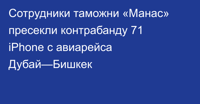 Сотрудники таможни «Манас» пресекли контрабанду 71 iPhone с авиарейса Дубай—Бишкек