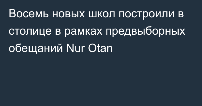 Восемь новых школ построили в столице в рамках предвыборных обещаний Nur Otan