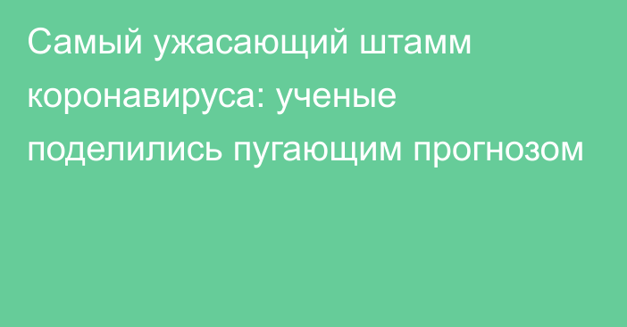 Самый ужасающий штамм коронавируса: ученые поделились пугающим прогнозом