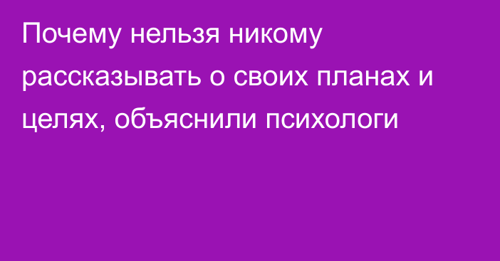 Почему нельзя никому рассказывать о своих планах и целях, объяснили психологи