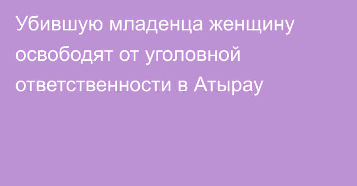 Убившую младенца женщину освободят от уголовной ответственности в Атырау