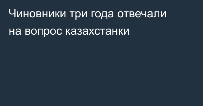 Чиновники три года отвечали на вопрос казахстанки