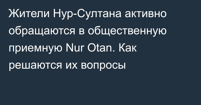 Жители Нур-Султана активно обращаются в общественную приемную Nur Otan. Как решаются их вопросы