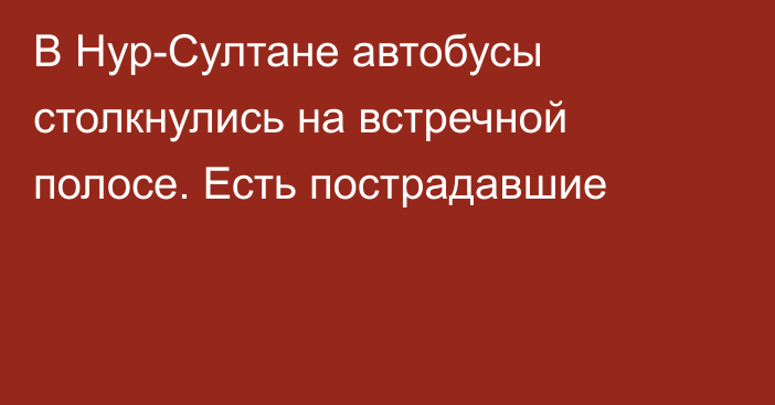 В Нур-Султане автобусы столкнулись на встречной полосе. Есть пострадавшие