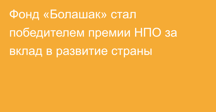 Фонд «Болашак» стал победителем премии НПО за вклад в развитие страны