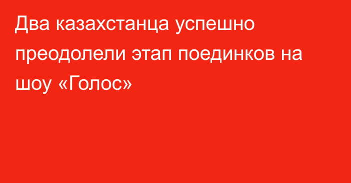 Два казахстанца успешно преодолели этап поединков на шоу «Голос»