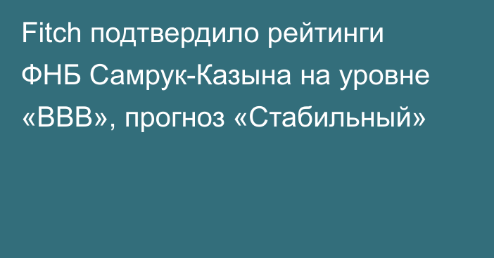 Fitch подтвердило рейтинги ФНБ Самрук-Казына на уровне «BBB», прогноз «Стабильный»