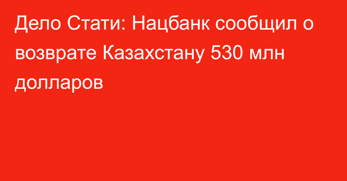 Дело Стати: Нацбанк сообщил о возврате Казахстану 530 млн долларов