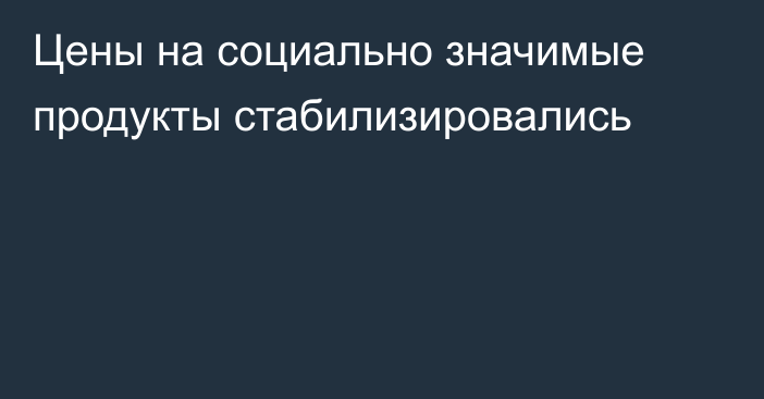 Цены на социально значимые продукты стабилизировались