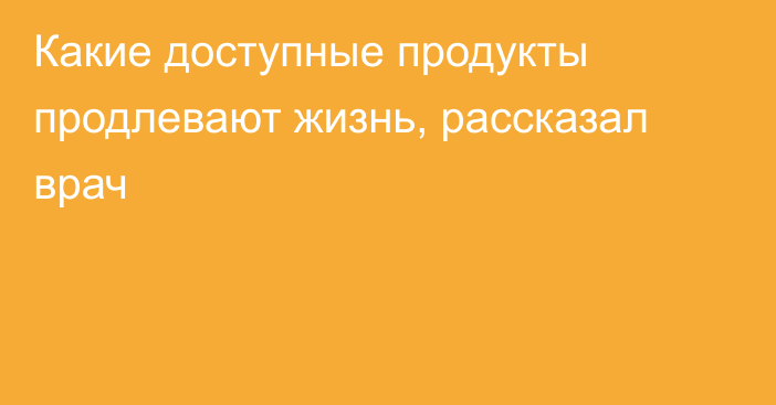 Какие доступные продукты продлевают жизнь, рассказал врач