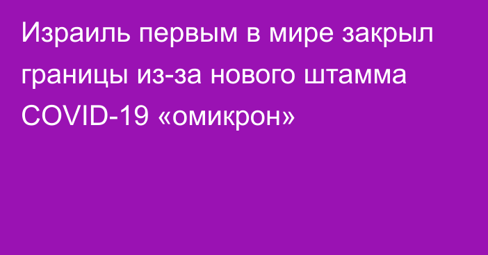 Израиль первым в мире закрыл границы из-за нового штамма COVID-19 «омикрон»