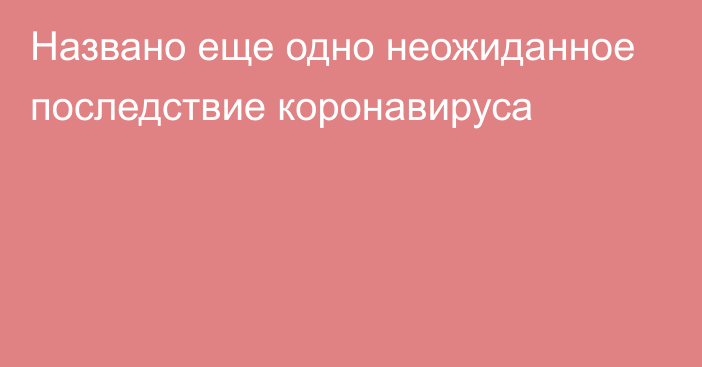 Названо еще одно неожиданное последствие коронавируса