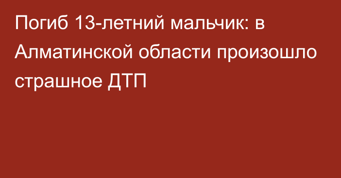 Погиб 13-летний мальчик: в Алматинской области произошло страшное ДТП