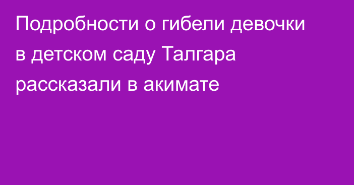 Подробности о гибели девочки в детском саду Талгара рассказали в акимате