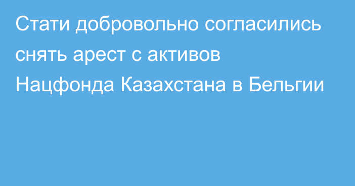 Стати добровольно согласились снять арест с активов Нацфонда Казахстана в Бельгии