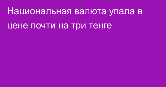 Национальная валюта упала в цене почти на три тенге