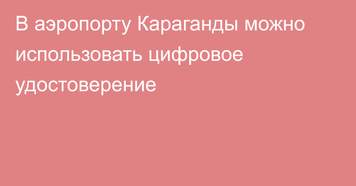 В аэропорту Караганды можно использовать цифровое удостоверение