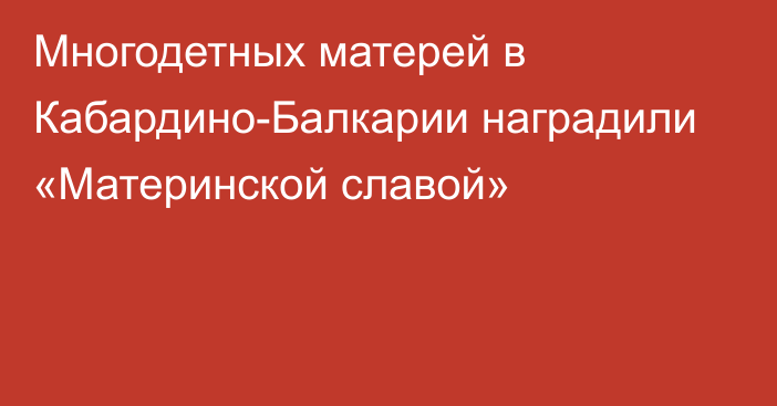 Многодетных матерей в Кабардино-Балкарии наградили «Материнской славой»