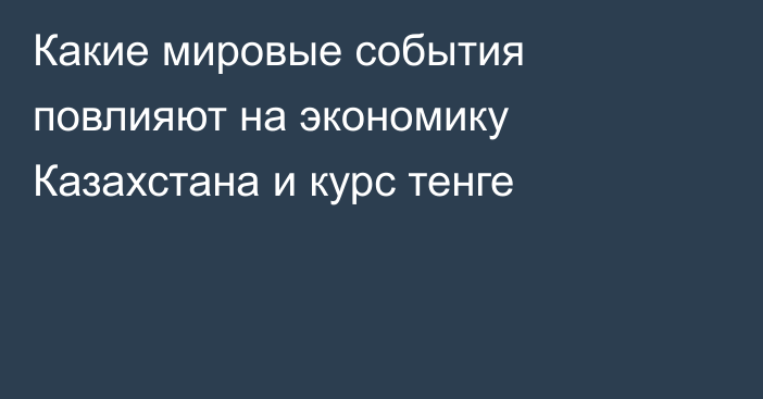 Какие мировые события повлияют на экономику Казахстана и курс тенге