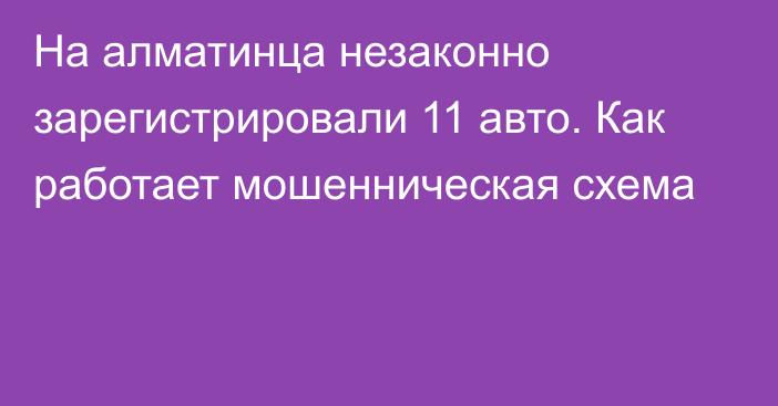 На алматинца незаконно зарегистрировали 11 авто. Как работает мошенническая схема