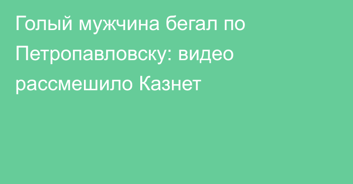 Голый мужчина бегал по Петропавловску: видео рассмешило Казнет