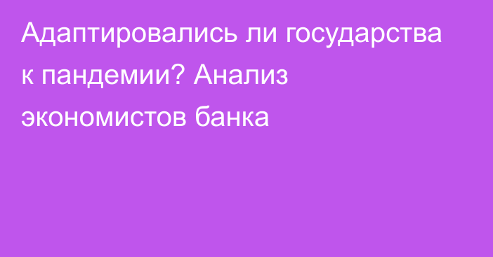 Адаптировались ли государства к пандемии? Анализ экономистов банка