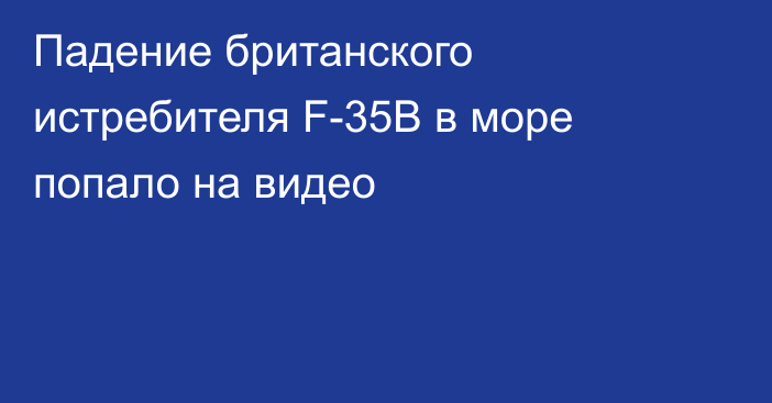 Падение британского истребителя F-35B в море попало на видео