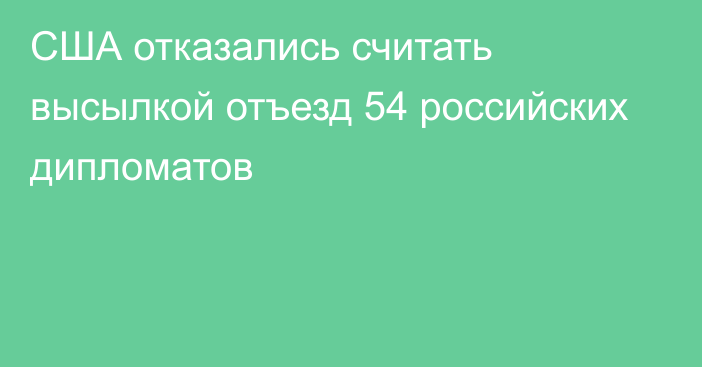 США отказались считать высылкой отъезд 54 российских дипломатов