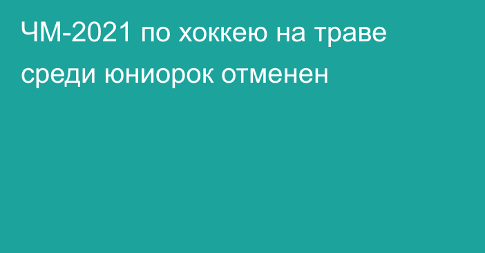 ЧМ-2021 по хоккею на траве среди юниорок отменен