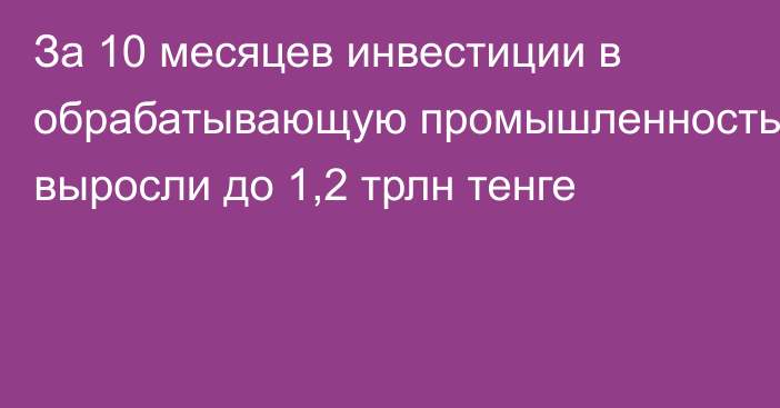 За 10 месяцев инвестиции в обрабатывающую промышленность  выросли до 1,2 трлн тенге