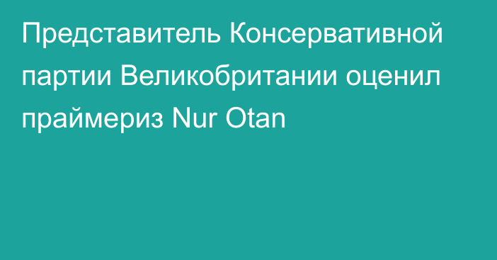 Представитель Консервативной партии Великобритании оценил праймериз Nur Otan