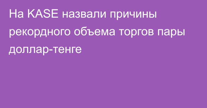 На KASE назвали причины рекордного объема торгов пары доллар-тенге