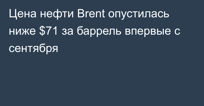 Цена нефти Brent опустилась ниже $71 за баррель впервые с сентября