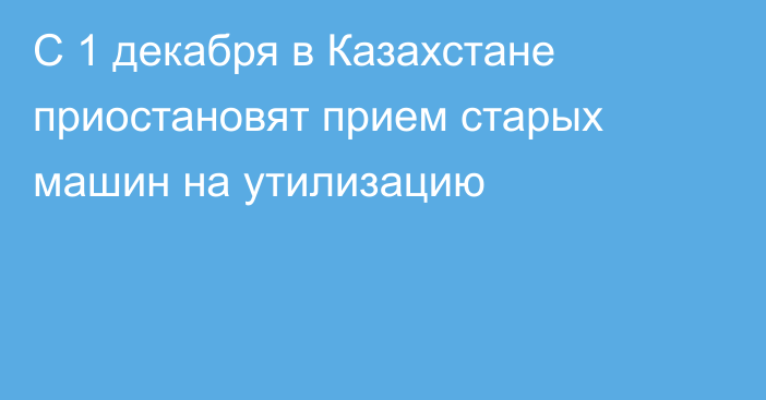 С 1 декабря в Казахстане приостановят прием старых машин на утилизацию