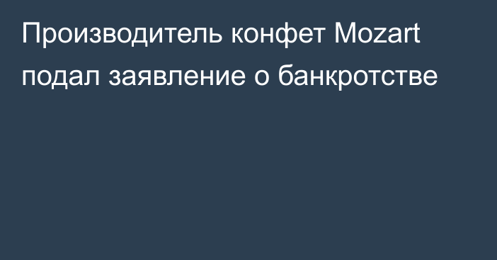 Производитель конфет Mozart подал заявление о банкротстве