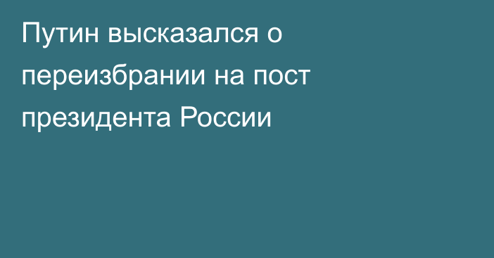 Путин высказался о переизбрании на пост президента России