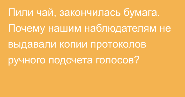 Пили чай, закончилась бумага. Почему нашим наблюдателям не выдавали копии протоколов ручного подсчета голосов?