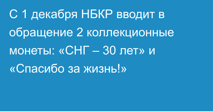 С 1 декабря НБКР вводит в обращение 2 коллекционные монеты: «СНГ – 30 лет» и «Спасибо за жизнь!»