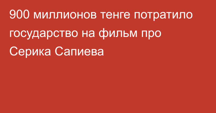 900 миллионов тенге потратило государство на фильм про Серика Сапиева