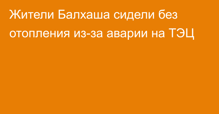 Жители Балхаша сидели без отопления из-за аварии на ТЭЦ