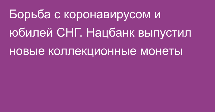 Борьба с коронавирусом и юбилей СНГ. Нацбанк выпустил новые коллекционные монеты