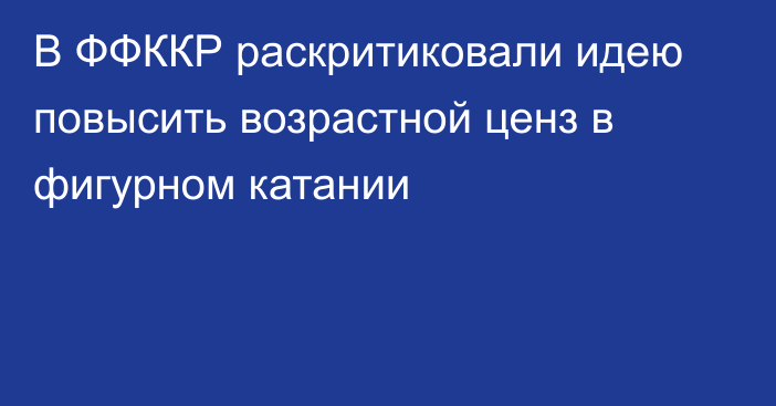 В ФФККР раскритиковали идею повысить возрастной ценз в фигурном катании