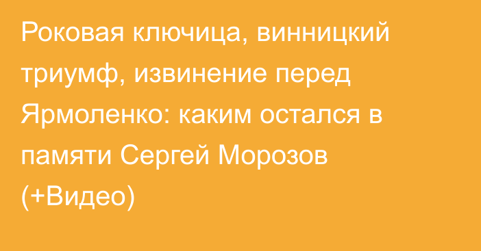 Роковая ключица, винницкий триумф, извинение перед Ярмоленко: каким остался в памяти Сергей Морозов (+Видео)