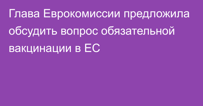 Глава Еврокомиссии предложила обсудить вопрос обязательной вакцинации в ЕС