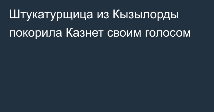 Штукатурщица из Кызылорды покорила Казнет своим голосом