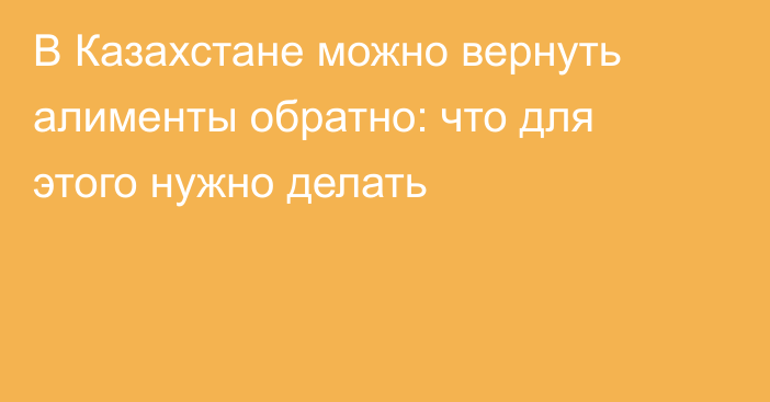 В Казахстане можно вернуть алименты обратно: что для этого нужно делать