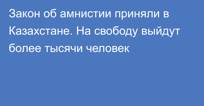 Закон об амнистии приняли в Казахстане. На свободу выйдут более тысячи человек